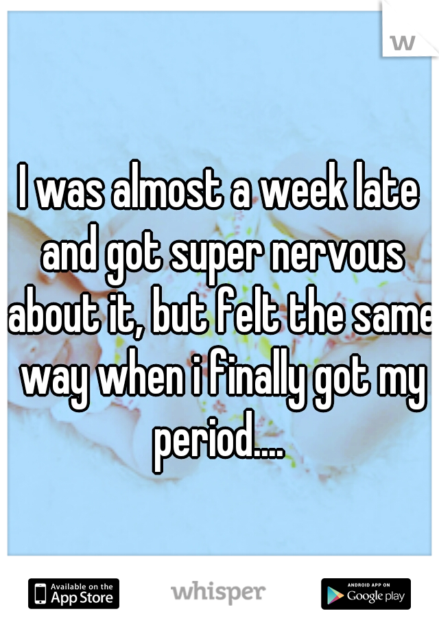 I was almost a week late and got super nervous about it, but felt the same way when i finally got my period.... 