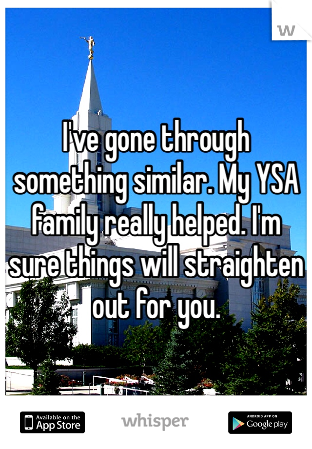 I've gone through something similar. My YSA family really helped. I'm sure things will straighten out for you.