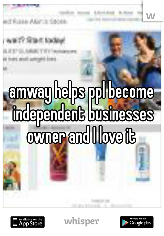 amway helps ppl become independent businesses owner and I love it 