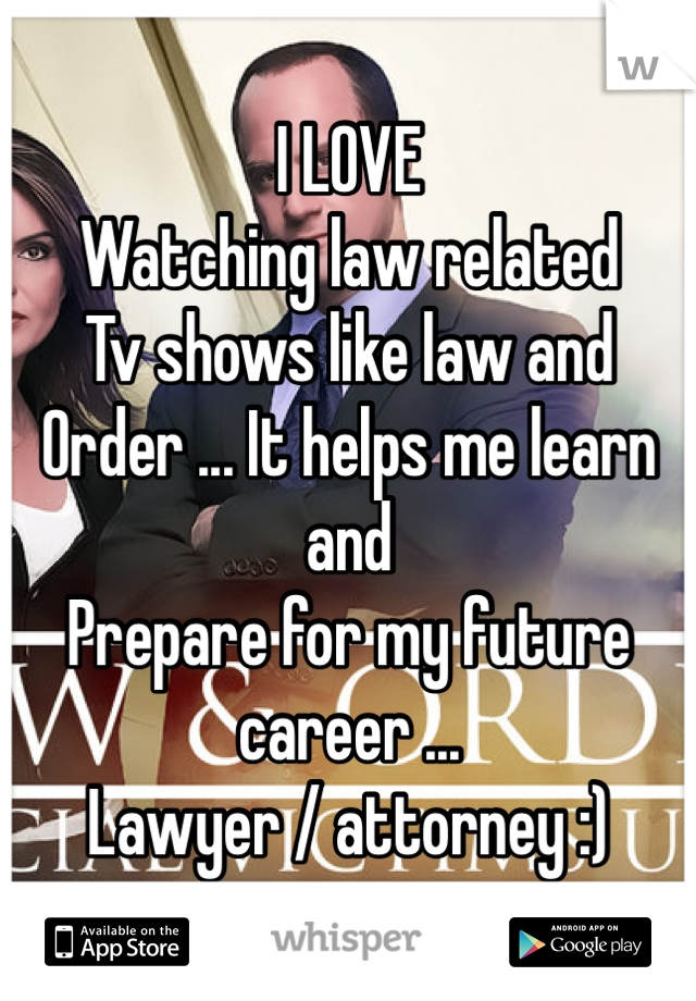I LOVE 
Watching law related 
Tv shows like law and 
Order ... It helps me learn and
Prepare for my future career ...
Lawyer / attorney :) 