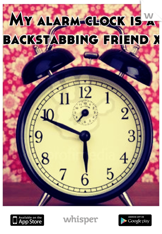 My alarm clock is a backstabbing friend x