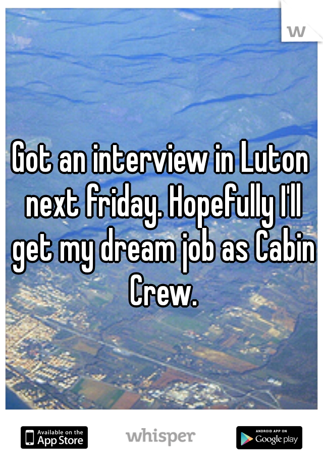 Got an interview in Luton next friday. Hopefully I'll get my dream job as Cabin Crew.