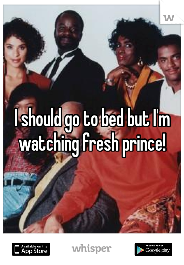 I should go to bed but I'm watching fresh prince!
