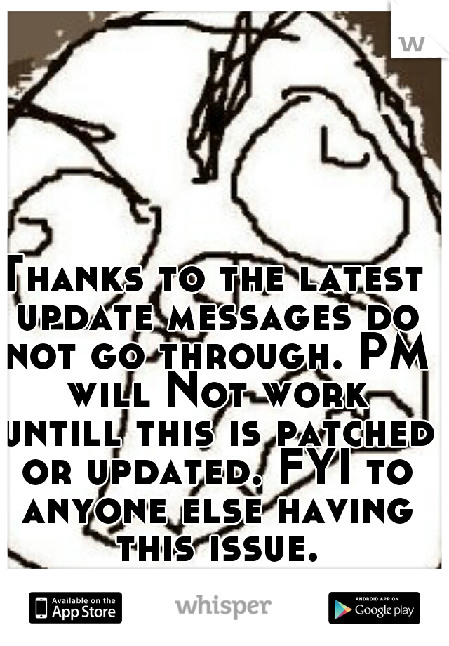 Thanks to the latest update messages do not go through. PM will Not work untill this is patched or updated. FYI to anyone else having this issue.