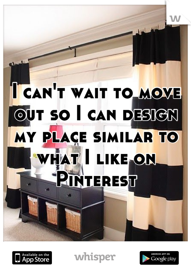 I can't wait to move out so I can design my place similar to what I like on Pinterest