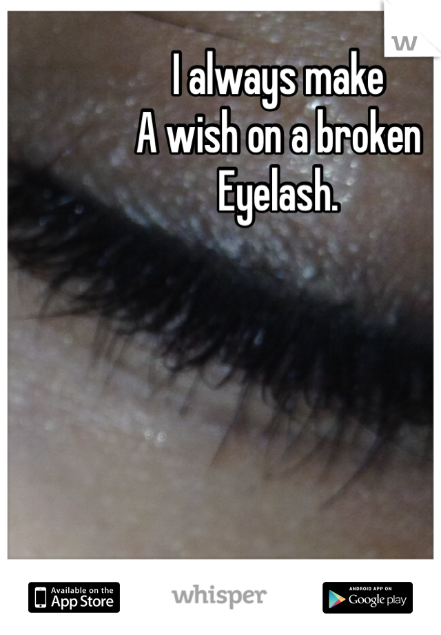 I always make
A wish on a broken
Eyelash.