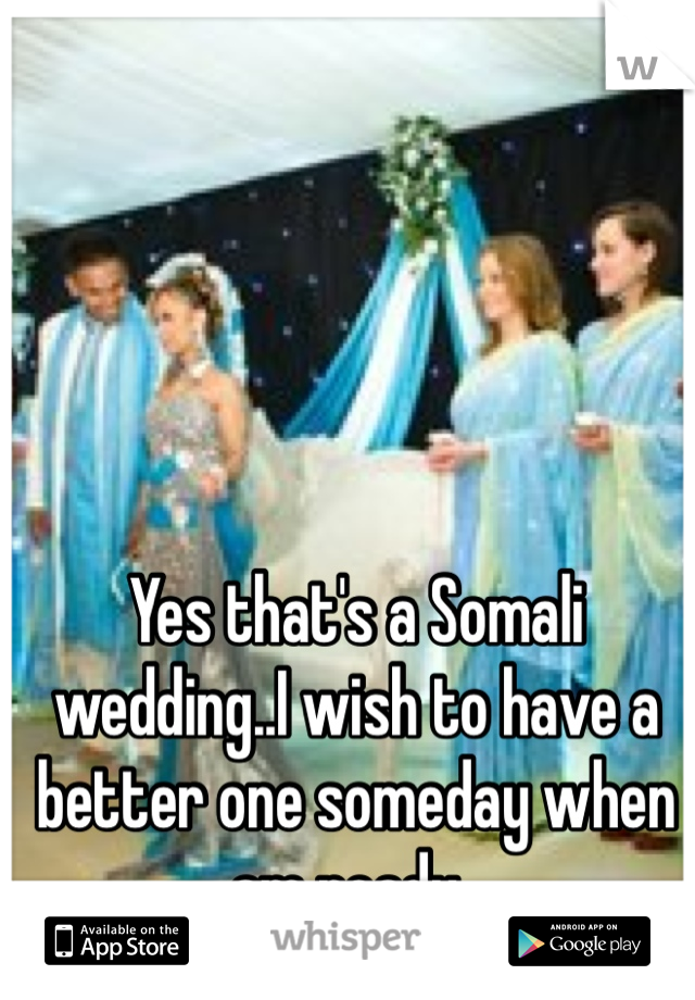 Yes that's a Somali wedding..I wish to have a better one someday when am ready..