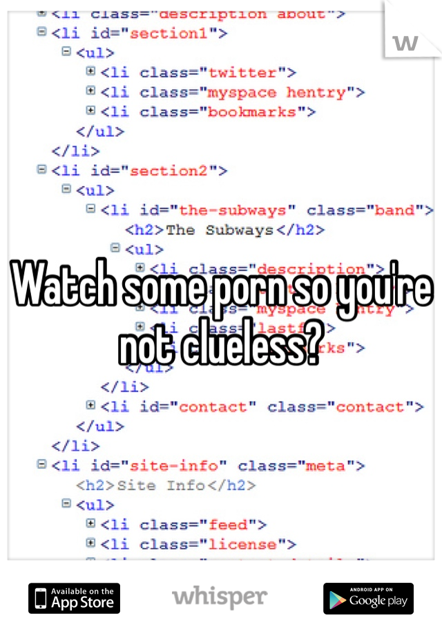 Watch some porn so you're not clueless?