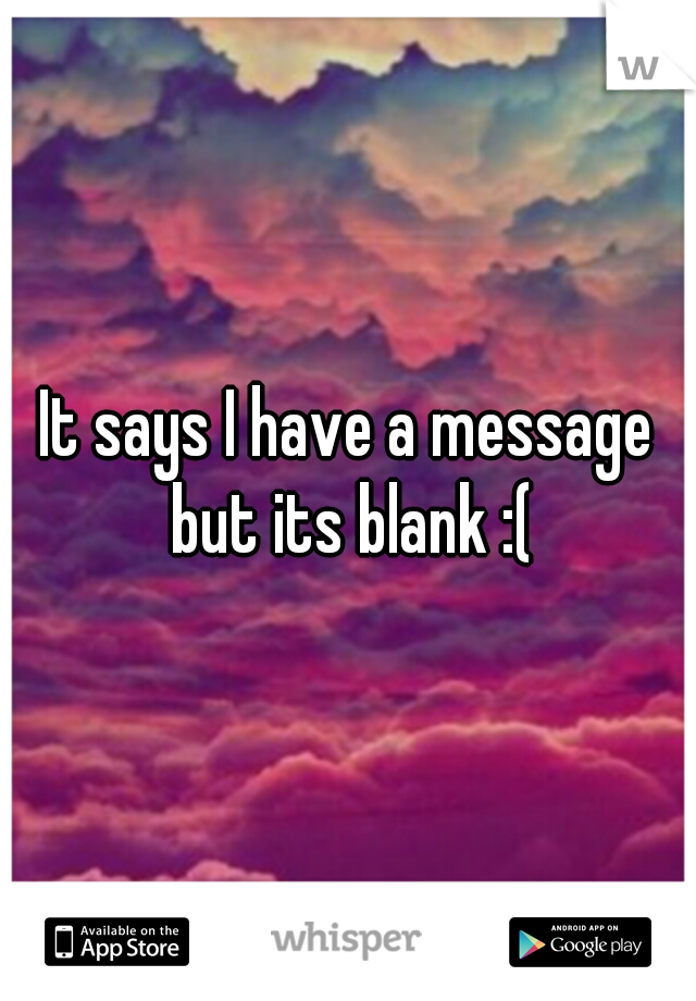 It says I have a message but its blank :(