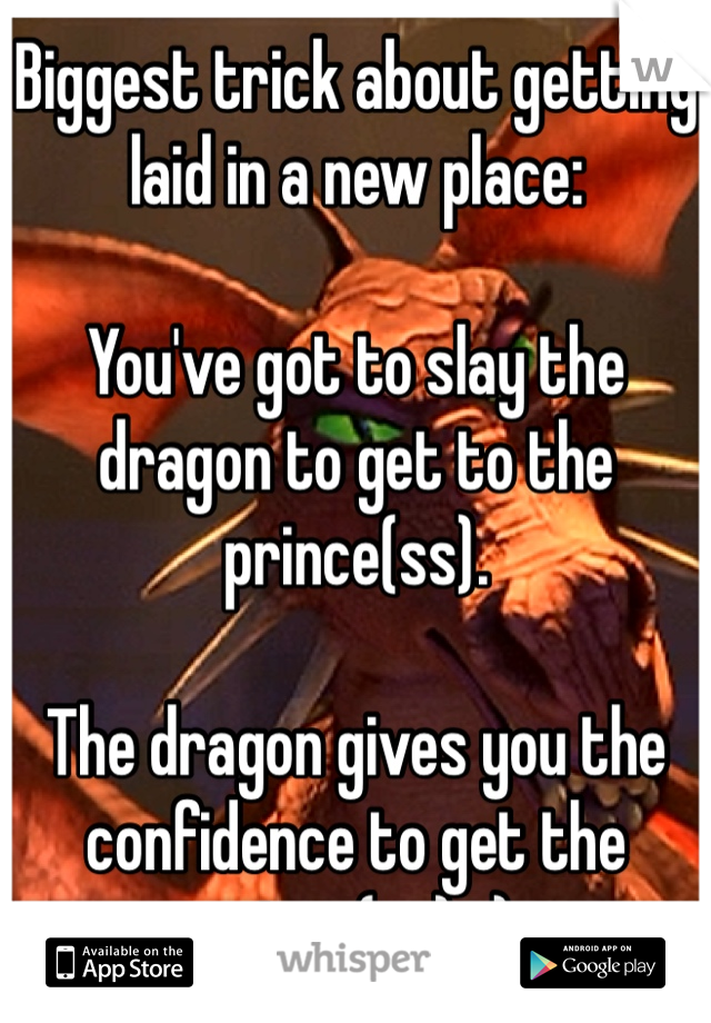 Biggest trick about getting laid in a new place:

You've got to slay the dragon to get to the prince(ss). 

The dragon gives you the confidence to get the prince(ss). ;)