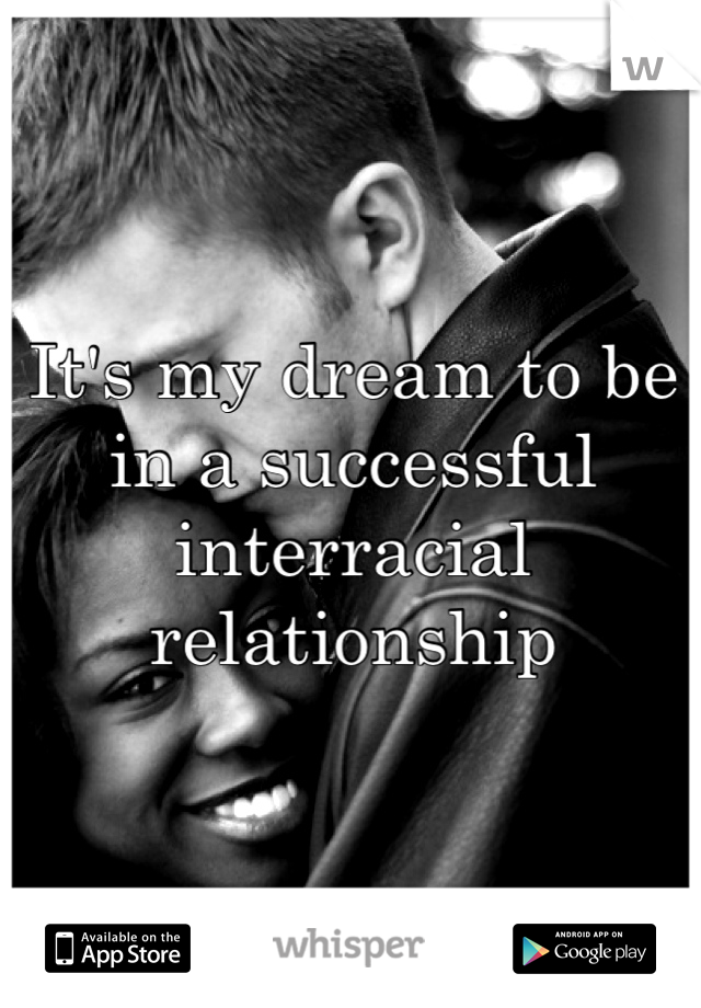 It's my dream to be in a successful interracial relationship