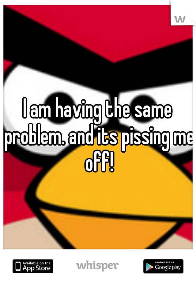 I am having the same problem. and its pissing me off!