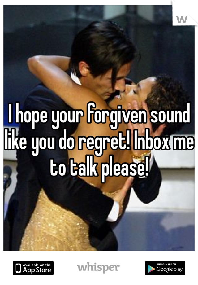 I hope your forgiven sound like you do regret! Inbox me to talk please!