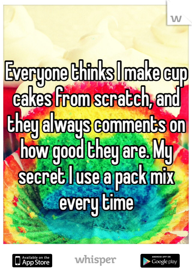 Everyone thinks I make cup cakes from scratch, and they always comments on how good they are. My secret I use a pack mix every time