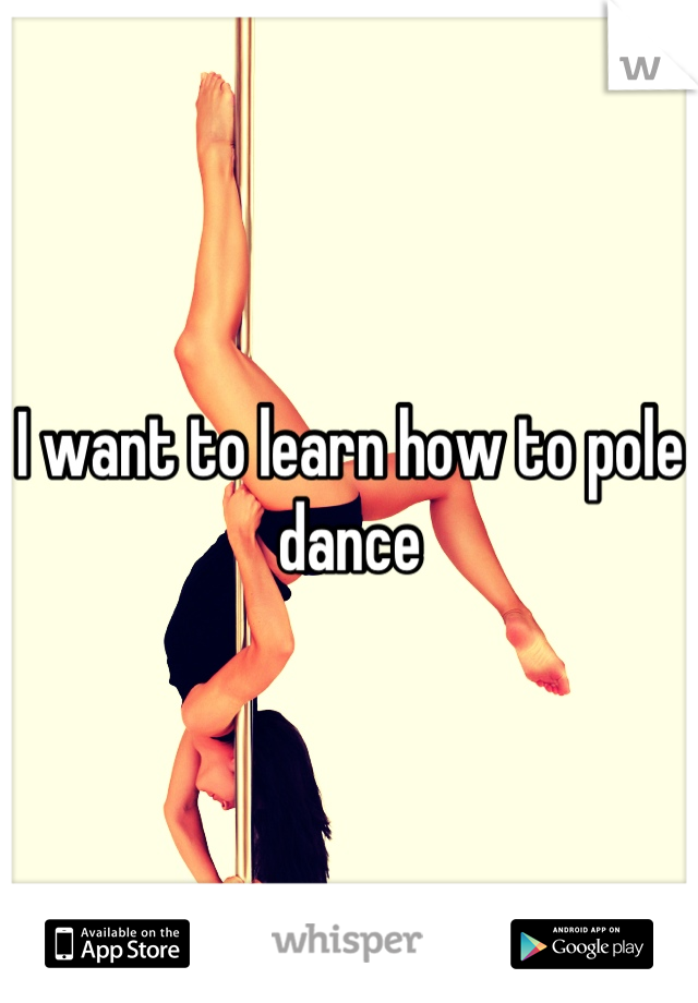 I want to learn how to pole dance