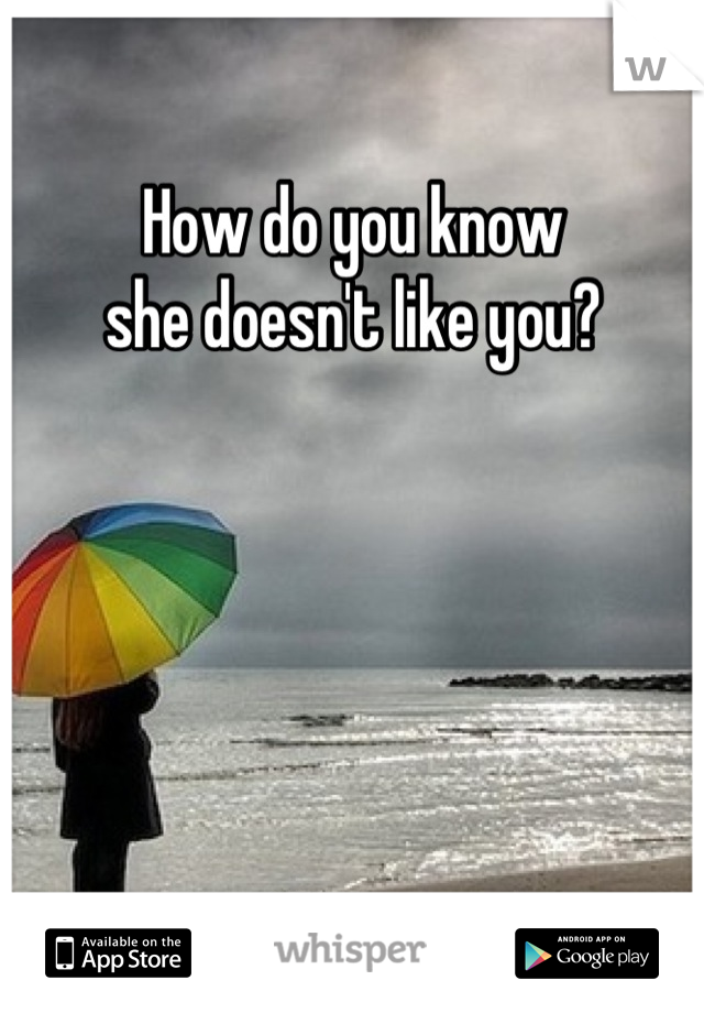 How do you know 
she doesn't like you?