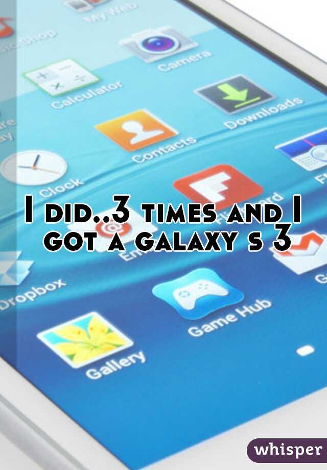 I did..3 times and I got a galaxy s 3