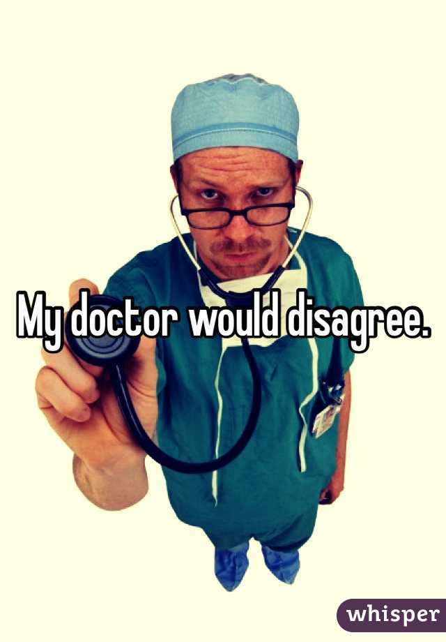 My doctor would disagree.