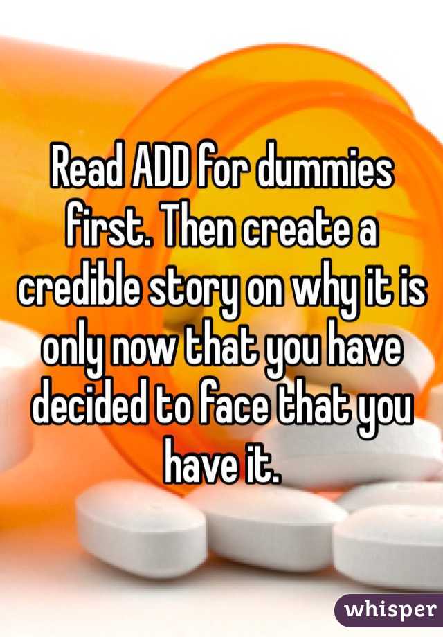 Read ADD for dummies first. Then create a credible story on why it is only now that you have decided to face that you have it.