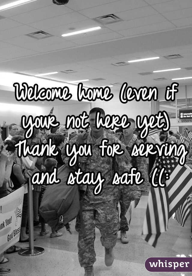 Welcome home (even if your not here yet)  Thank you for serving and stay safe ((: