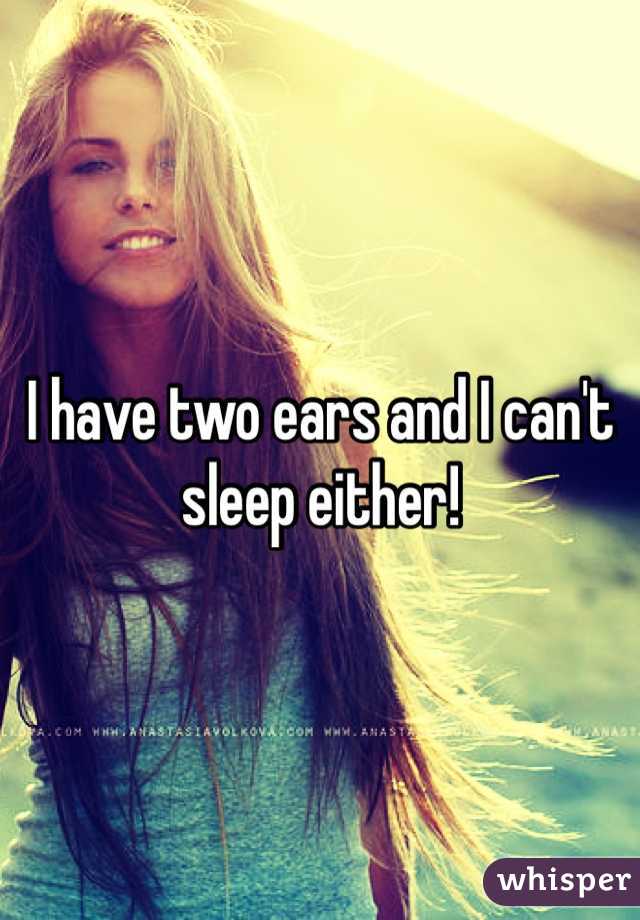 I have two ears and I can't sleep either! 