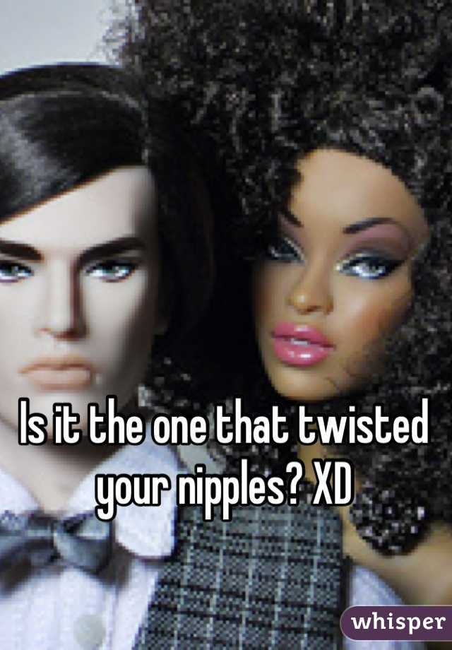 Is it the one that twisted your nipples? XD