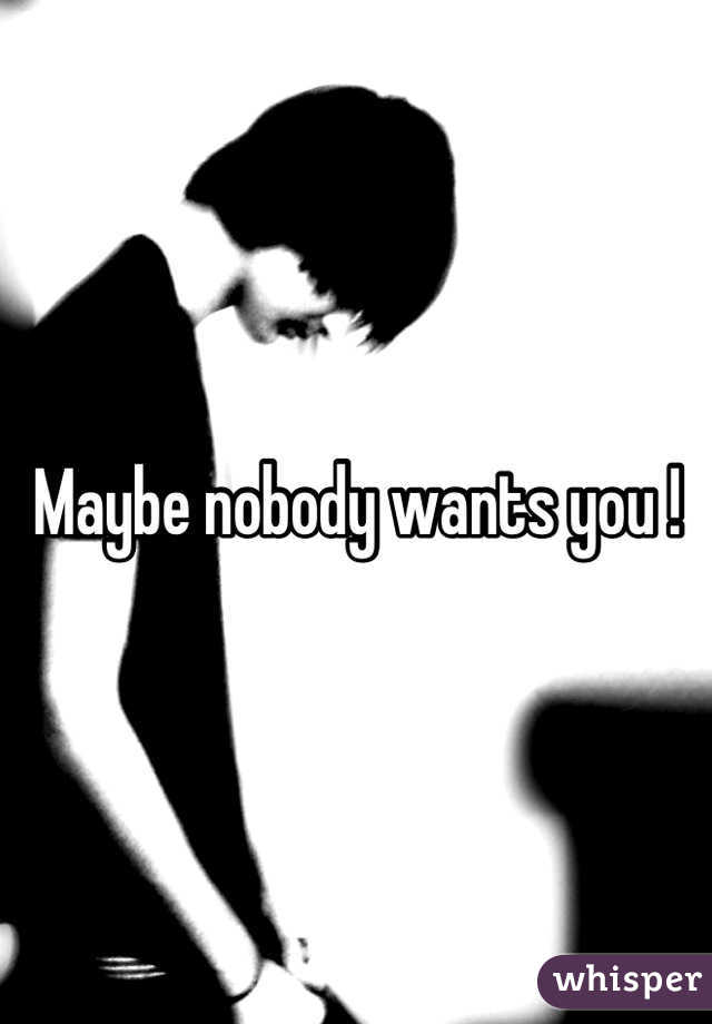 Maybe nobody wants you !