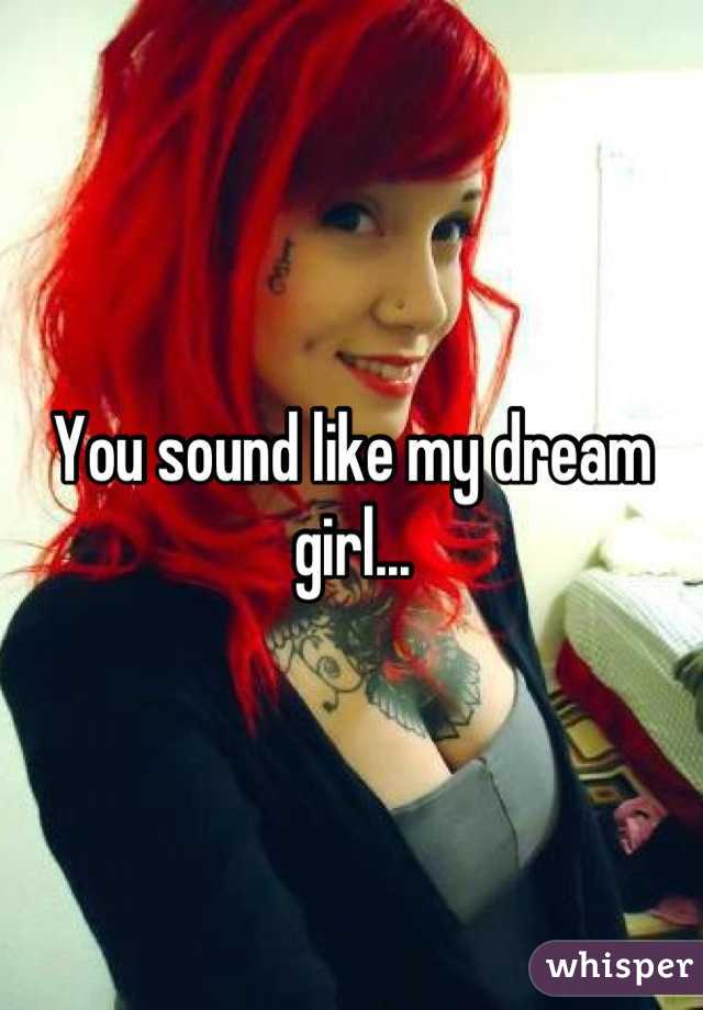 You sound like my dream girl...