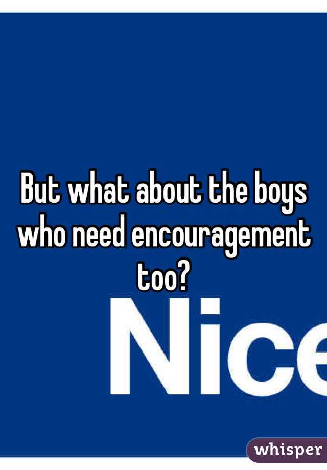 But what about the boys who need encouragement too?