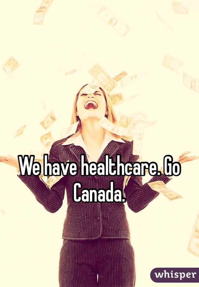 We have healthcare. Go Canada.