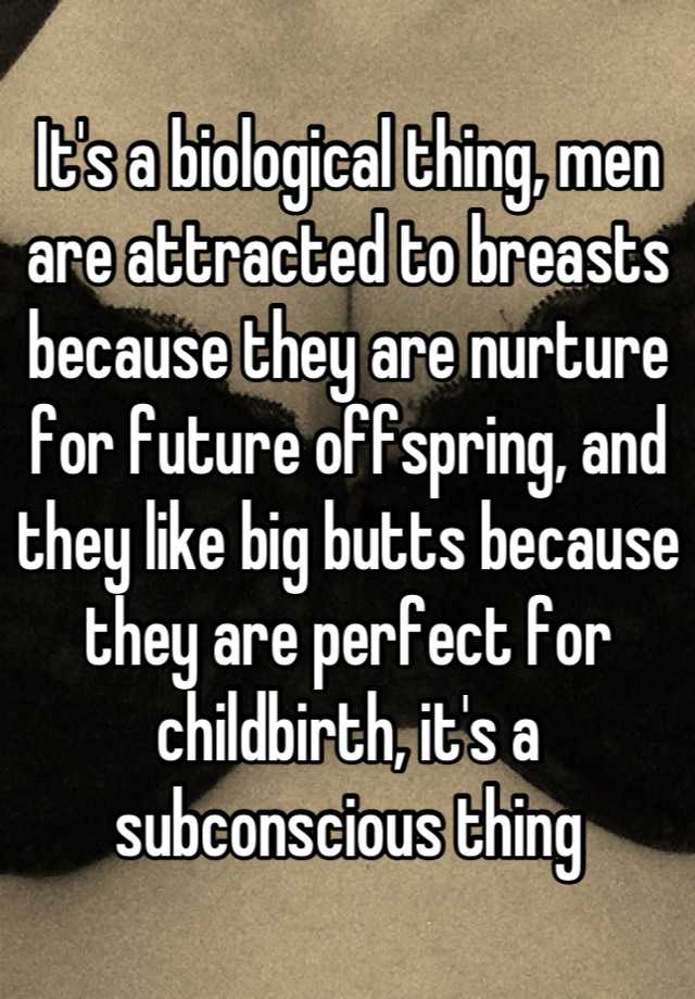 It S A Biological Thing Men Are Attracted To Breasts Because They Are