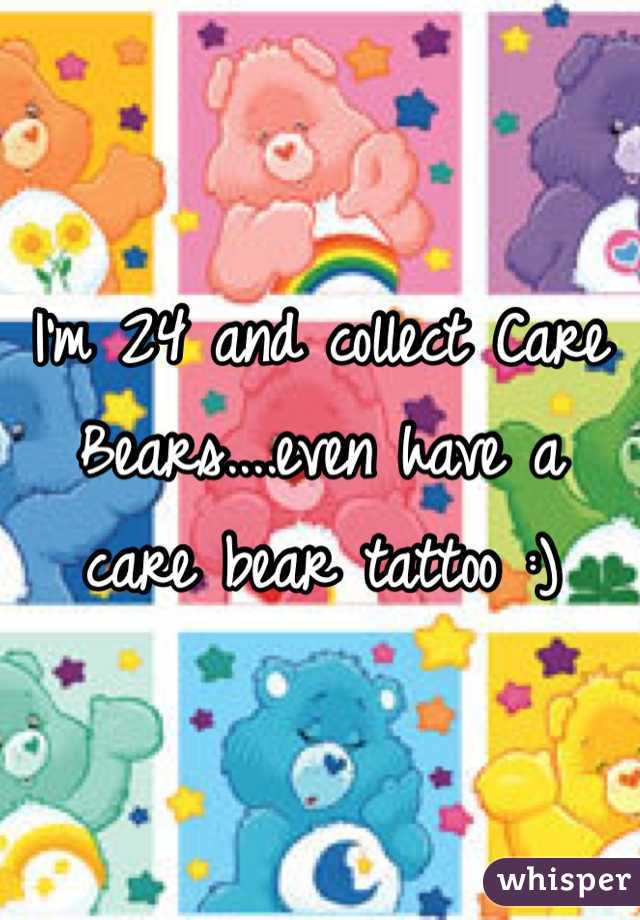 I'm 24 and collect Care Bears....even have a care bear tattoo :)