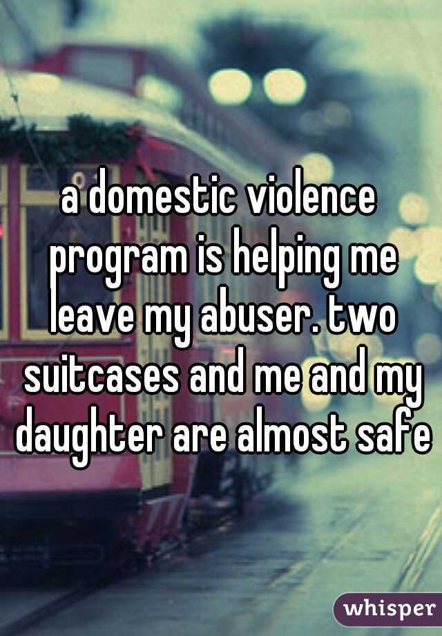 a domestic violence program is helping me leave my abuser. two suitcases and me and my daughter are almost safe