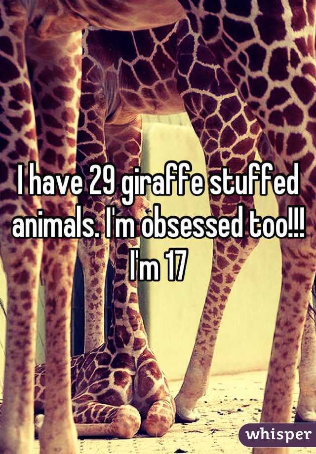 I have 29 giraffe stuffed animals. I'm obsessed too!!! I'm 17