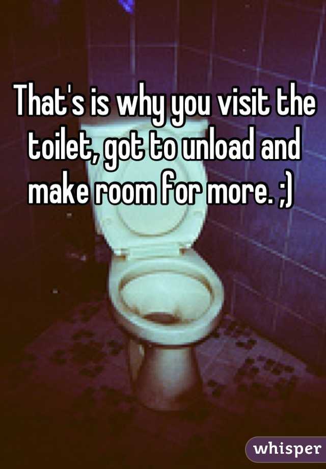 That's is why you visit the toilet, got to unload and make room for more. ;) 