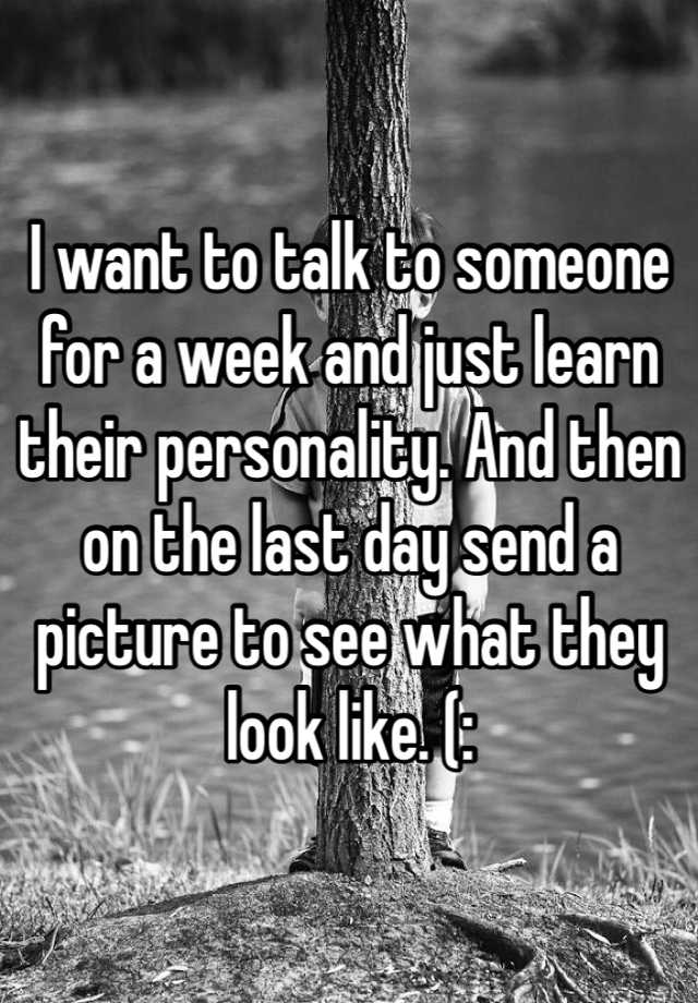 i-want-to-talk-to-someone-for-a-week-and-just-learn-their-personality