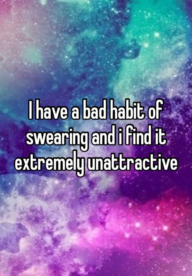 i-have-a-bad-habit-of-swearing-and-i-find-it-extremely-unattractive