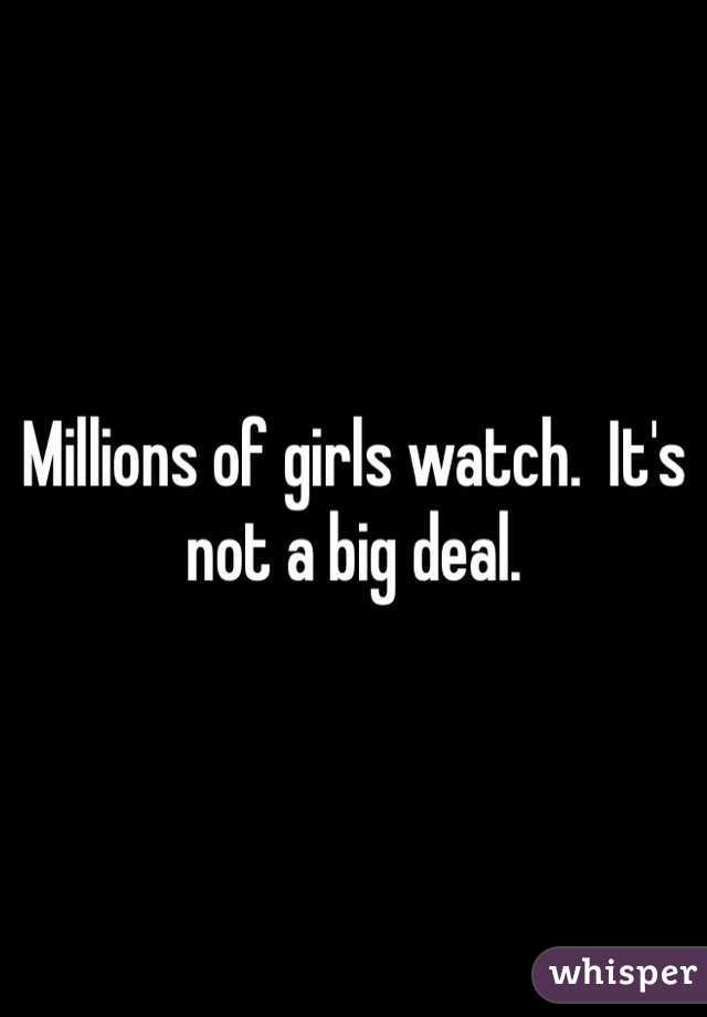 Millions of girls watch.  It's not a big deal.