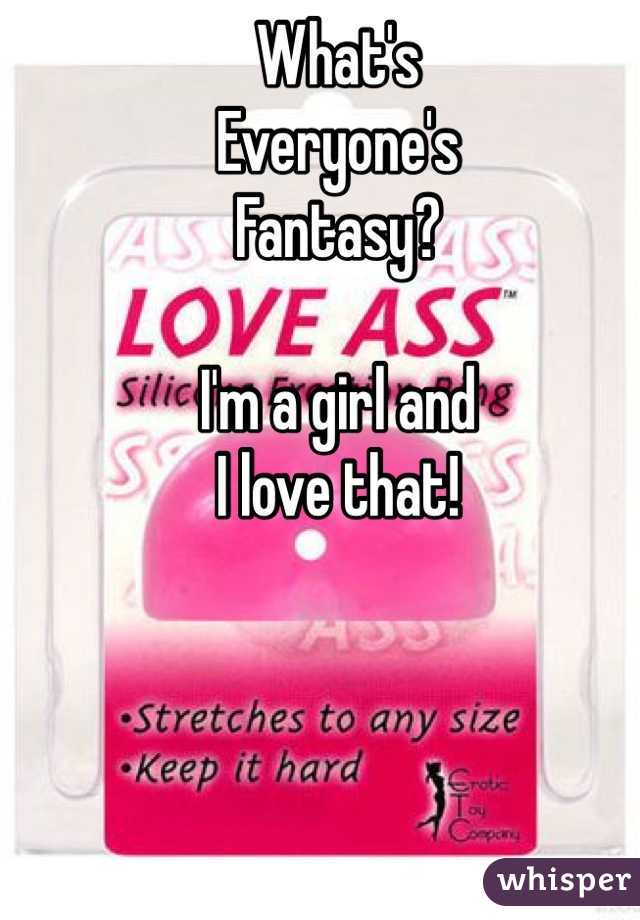 What's 
Everyone's
Fantasy?

I'm a girl and
I love that!