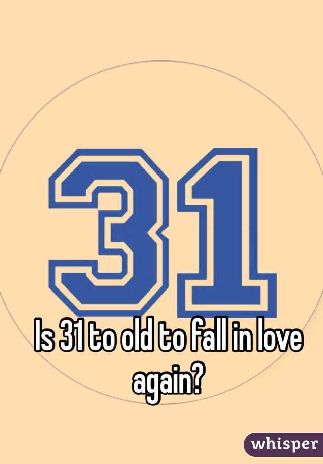 Is 31 to old to fall in love again?