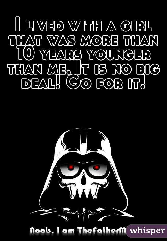  I lived with a girl that was more than 10 years younger than me. It is no big deal! Go for it!