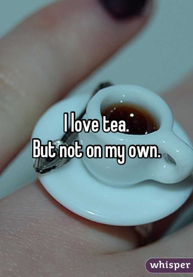 I love tea.
But not on my own.