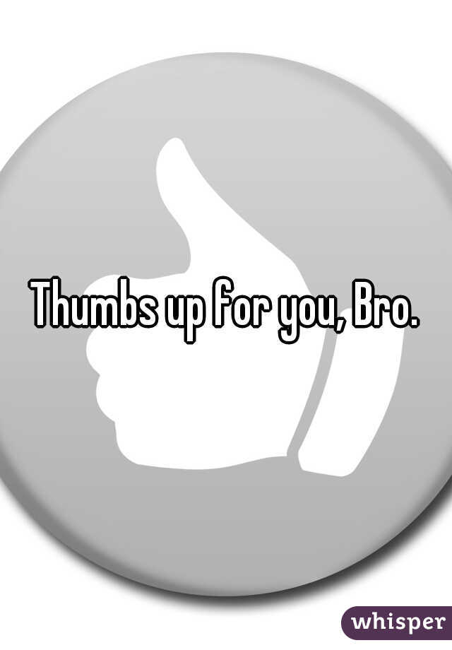 Thumbs up for you, Bro.