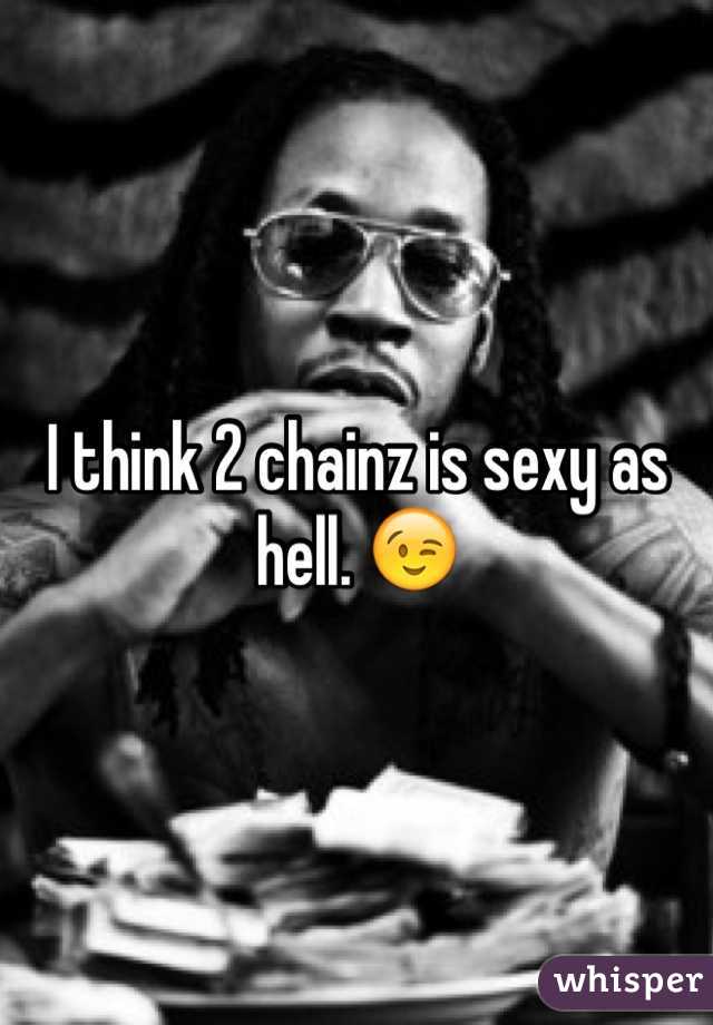 I think 2 chainz is sexy as hell. 😉