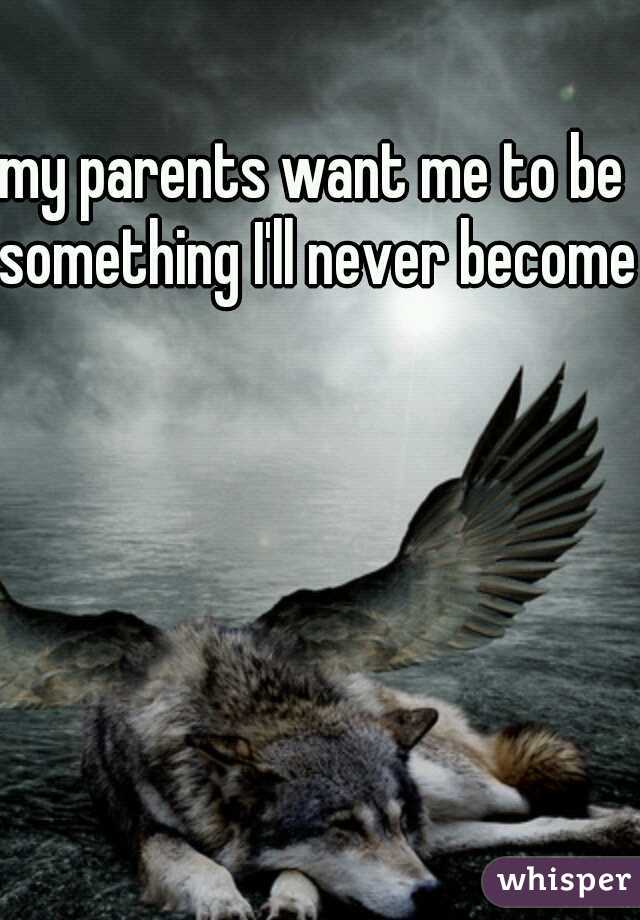 my parents want me to be something I'll never become 