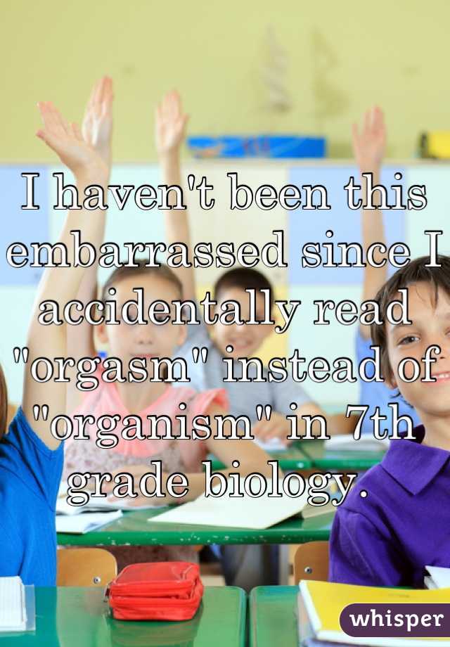 I haven't been this embarrassed since I accidentally read "orgasm" instead of "organism" in 7th grade biology. 