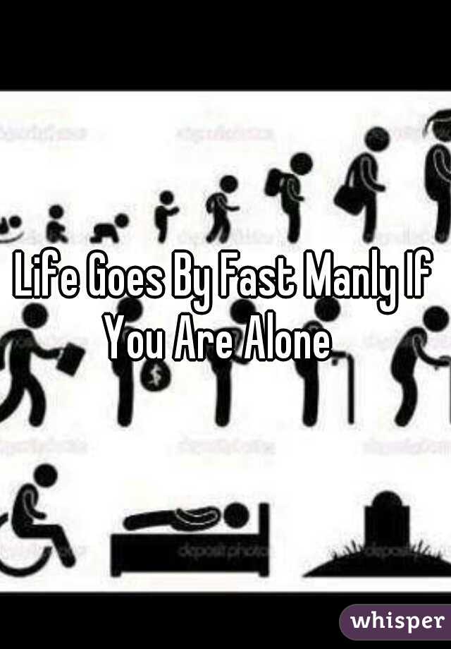 Life Goes By Fast Manly If You Are Alone
