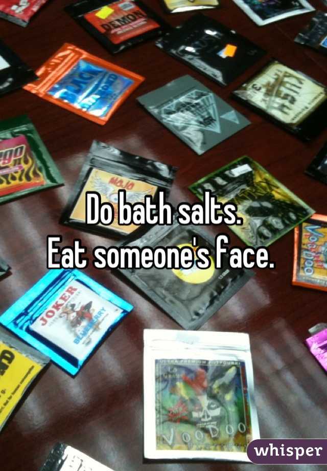 Do bath salts. 
Eat someone's face. 