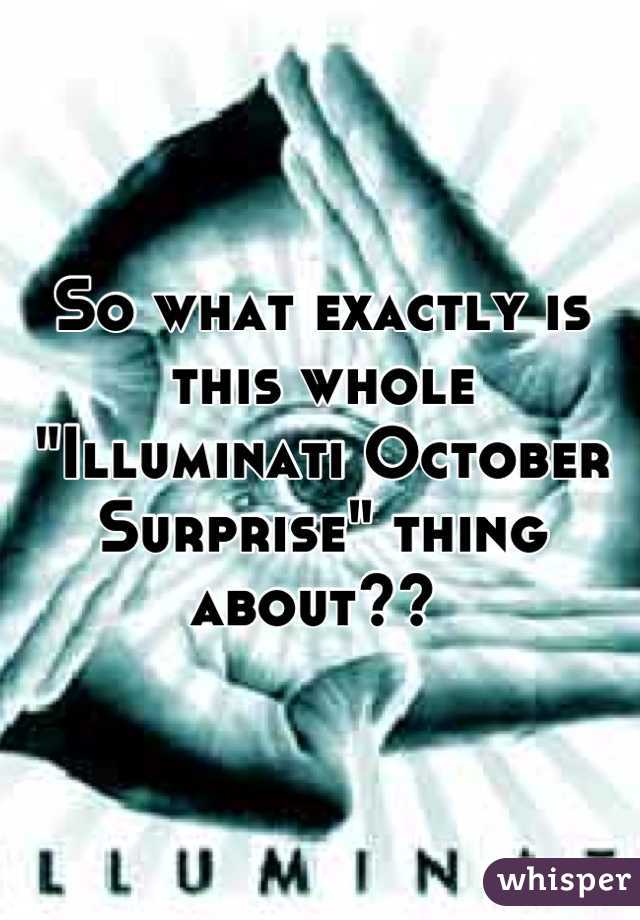 So what exactly is this whole "Illuminati October Surprise" thing about?? 