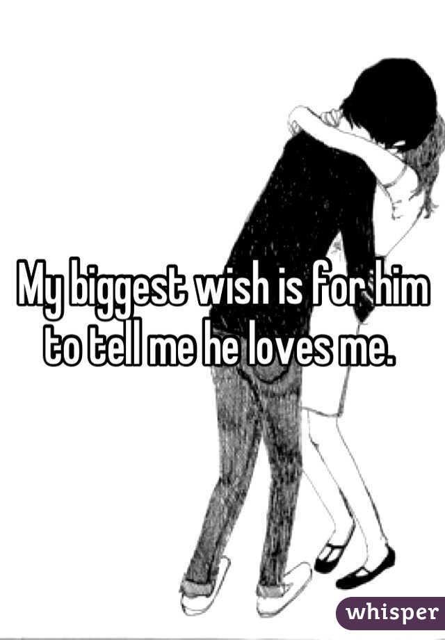 My biggest wish is for him to tell me he loves me. 